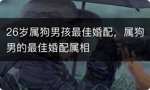 26岁属狗男孩最佳婚配，属狗男的最佳婚配属相