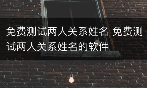 免费测试两人关系姓名 免费测试两人关系姓名的软件