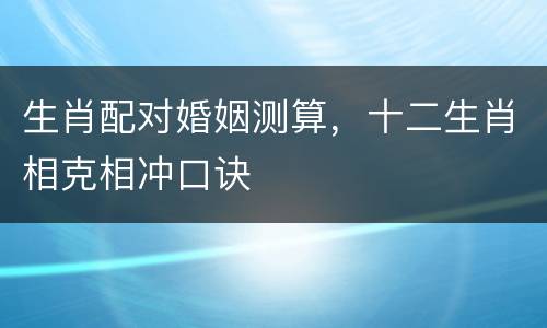 生肖配对婚姻测算，十二生肖相克相冲口诀