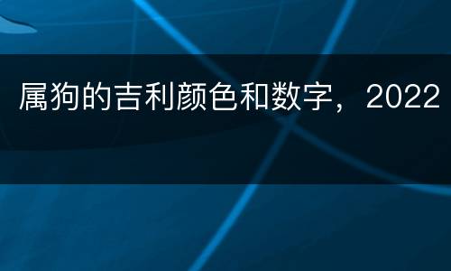 属狗的吉利颜色和数字，2022