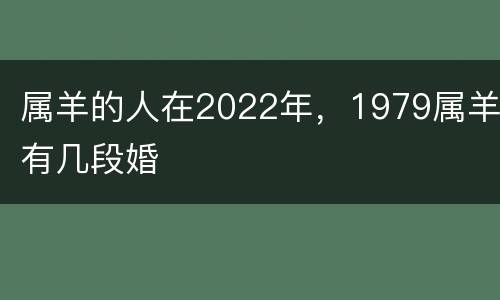 属羊的人在2022年，1979属羊有几段婚