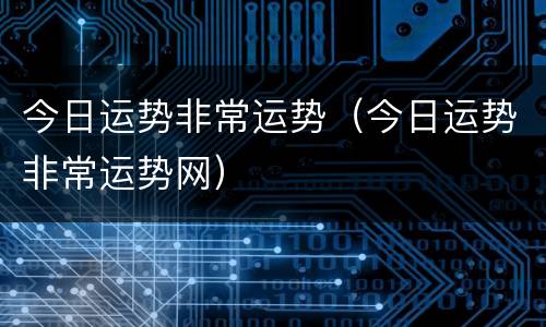今日运势非常运势（今日运势非常运势网）
