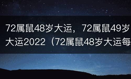 72属鼠48岁大运，72属鼠49岁大运2022（72属鼠48岁大运每月的财运）