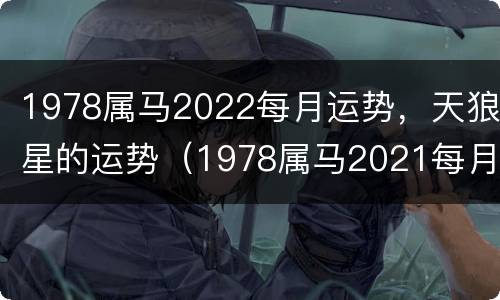 1978属马2022每月运势，天狼星的运势（1978属马2021每月运势及运程）