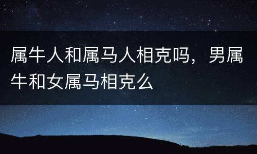 属牛人和属马人相克吗，男属牛和女属马相克么