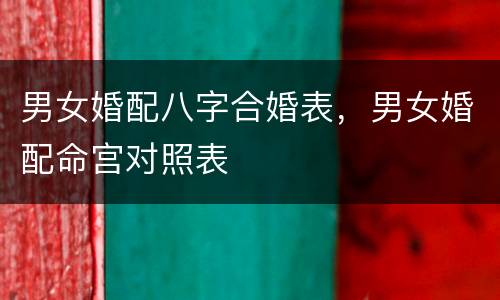 男女婚配八字合婚表，男女婚配命宫对照表