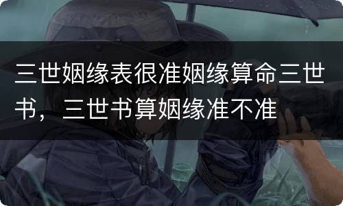 三世姻缘表很准姻缘算命三世书，三世书算姻缘准不准