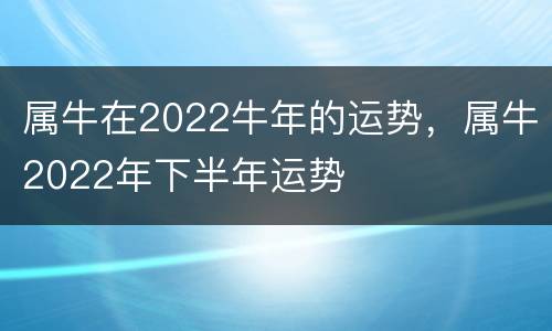 属牛在2022牛年的运势，属牛2022年下半年运势