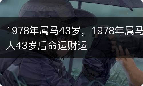 1978年属马43岁，1978年属马人43岁后命运财运