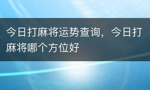 今日打麻将运势查询，今日打麻将哪个方位好