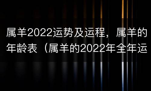属羊2022运势及运程，属羊的年龄表（属羊的2022年全年运势如何）
