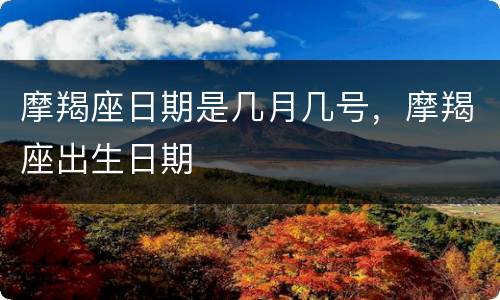 摩羯座日期是几月几号，摩羯座出生日期