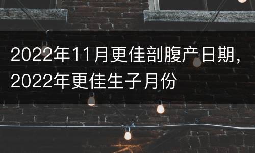 2022年11月更佳剖腹产日期，2022年更佳生子月份