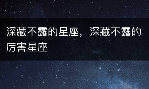 深藏不露的星座，深藏不露的厉害星座