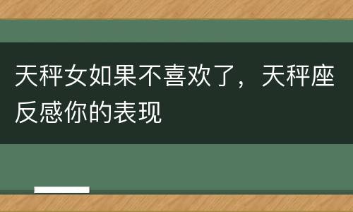 天秤女如果不喜欢了，天秤座反感你的表现