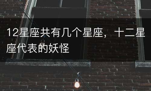 12星座共有几个星座，十二星座代表的妖怪