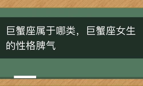 巨蟹座属于哪类，巨蟹座女生的性格脾气