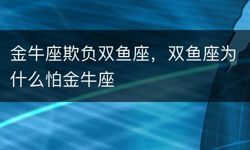 金牛座欺负双鱼座，双鱼座为什么怕金牛座