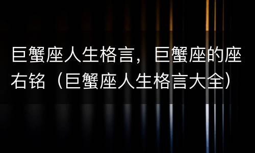 巨蟹座人生格言，巨蟹座的座右铭（巨蟹座人生格言大全）