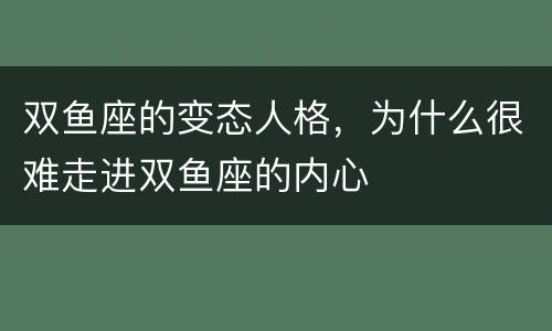 双鱼座的变态人格，为什么很难走进双鱼座的内心