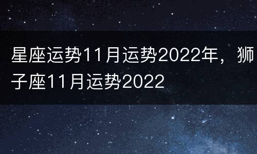 星座运势11月运势2022年，狮子座11月运势2022