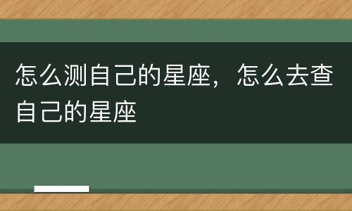 怎么测自己的星座，怎么去查自己的星座