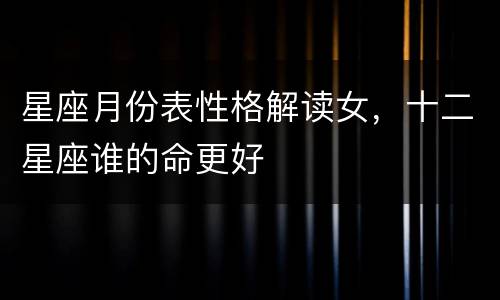 星座月份表性格解读女，十二星座谁的命更好
