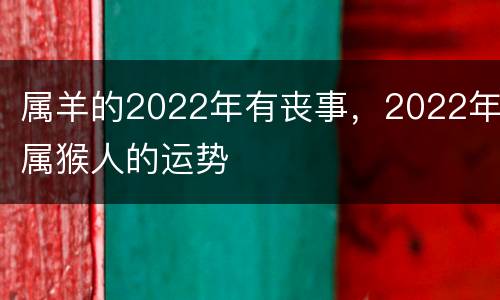 属羊的2022年有丧事，2022年属猴人的运势