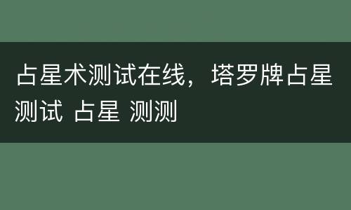 占星术测试在线，塔罗牌占星测试 占星 测测