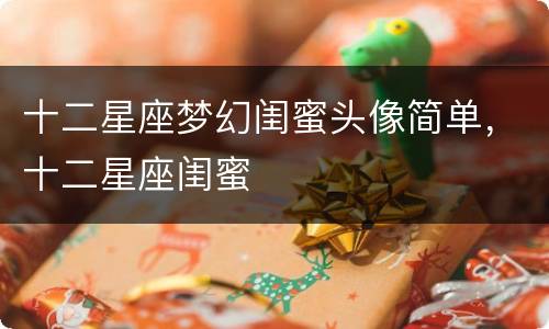 十二星座梦幻闺蜜头像简单，十二星座闺蜜