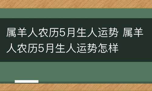属羊人农历5月生人运势 属羊人农历5月生人运势怎样