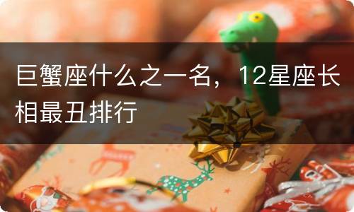 巨蟹座什么之一名，12星座长相最丑排行