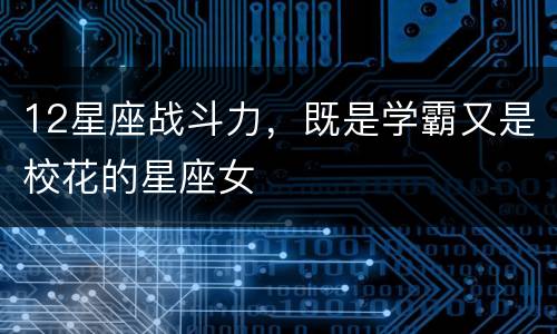 12星座战斗力，既是学霸又是校花的星座女