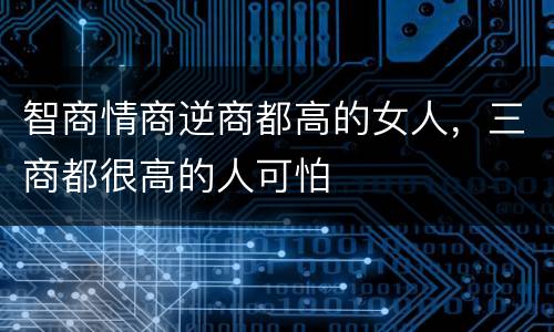 智商情商逆商都高的女人，三商都很高的人可怕