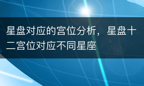 星盘对应的宫位分析，星盘十二宫位对应不同星座