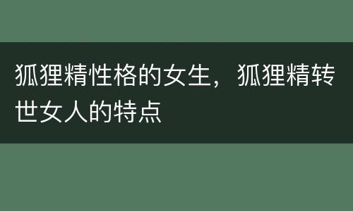 狐狸精性格的女生，狐狸精转世女人的特点