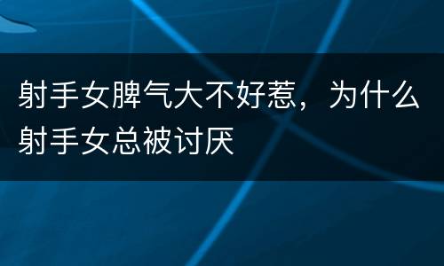 射手女脾气大不好惹，为什么射手女总被讨厌