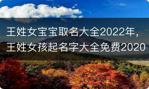 王姓女宝宝取名大全2022年，王姓女孩起名字大全免费2020