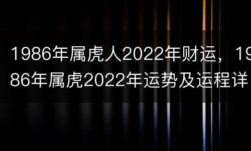 1986年属虎人2022年财运，1986年属虎2022年运势及运程详解