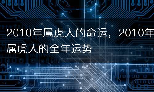 2010年属虎人的命运，2010年属虎人的全年运势