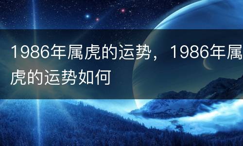1986年属虎的运势，1986年属虎的运势如何