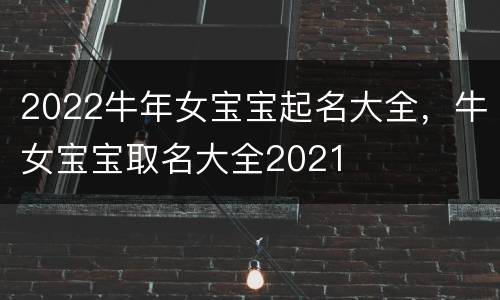 2022牛年女宝宝起名大全，牛女宝宝取名大全2021