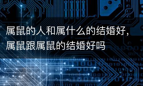属鼠的人和属什么的结婚好，属鼠跟属鼠的结婚好吗