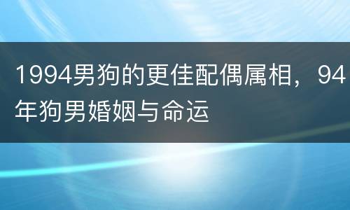 1994男狗的更佳配偶属相，94年狗男婚姻与命运