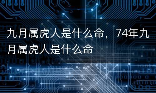 九月属虎人是什么命，74年九月属虎人是什么命