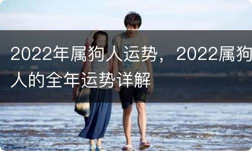 2022年属狗人运势，2022属狗人的全年运势详解