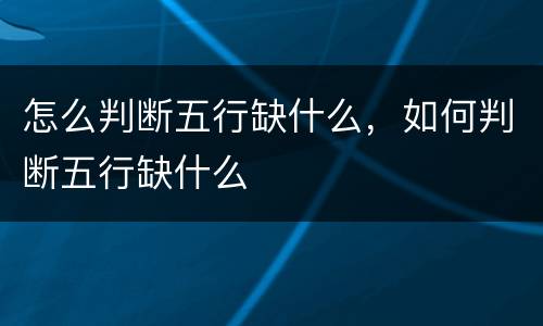 怎么判断五行缺什么，如何判断五行缺什么