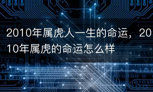 2010年属虎人一生的命运，2010年属虎的命运怎么样