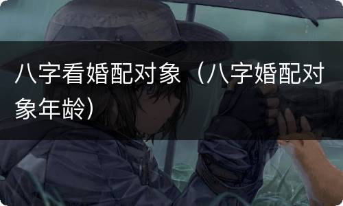 八字看婚配对象（八字婚配对象年龄）