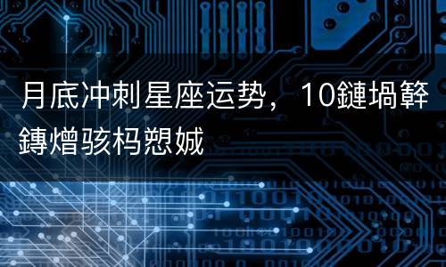 月底冲刺星座运势，10鏈堝簳鏄熷骇杩愬娍